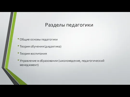 Разделы педагогики Общие основы педагогики Теория обучения (дидактика) Теория воспитания Управление в образовании (школоведение, педагогический менеджмент)