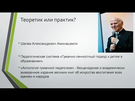 Теоретик или практик? Шалва Александрович Амонашвили Педагогическая система «Гуманно-личностный подход к детям