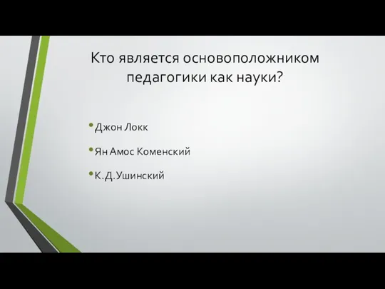 Кто является основоположником педагогики как науки? Джон Локк Ян Амос Коменский К.Д.Ушинский