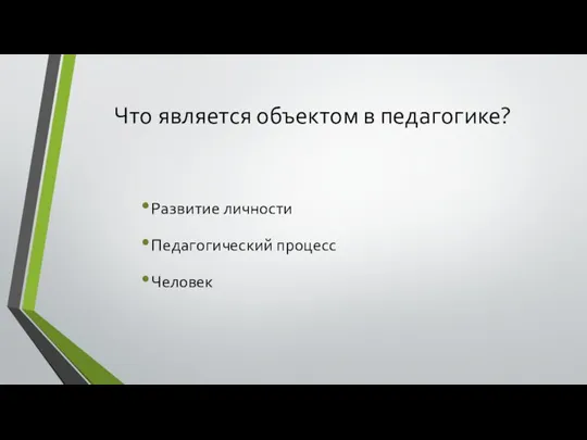 Что является объектом в педагогике? Развитие личности Педагогический процесс Человек