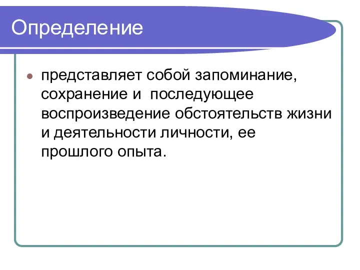 Определение представляет собой запоминание, сохранение и последующее воспроизведение обстоятельств жизни и деятельности личности, ее прошлого опыта.