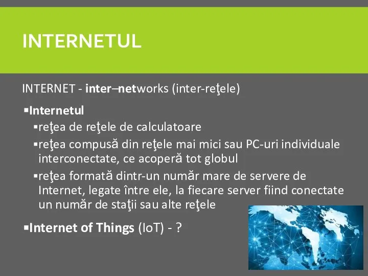 INTERNETUL INTERNET - inter–networks (inter-reţele) Internetul reţea de reţele de calculatoare reţea