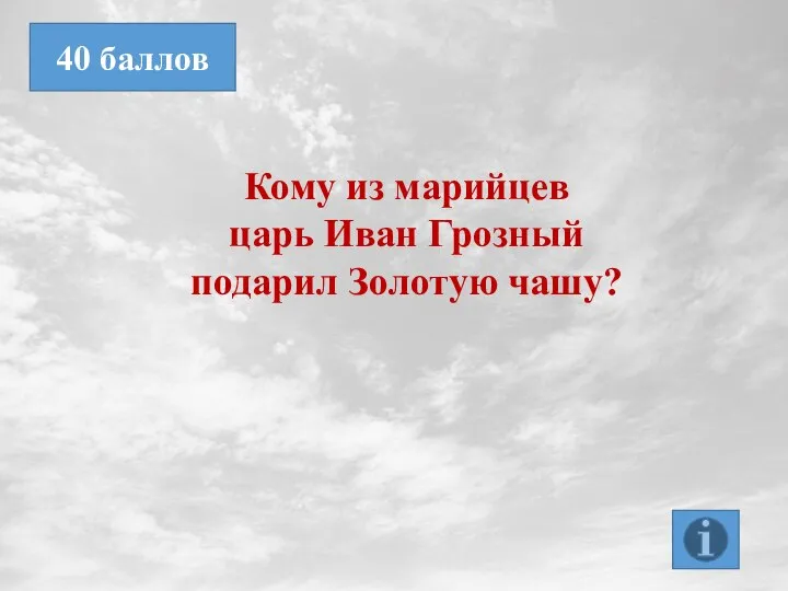 Кому из марийцев царь Иван Грозный подарил Золотую чашу? 40 баллов