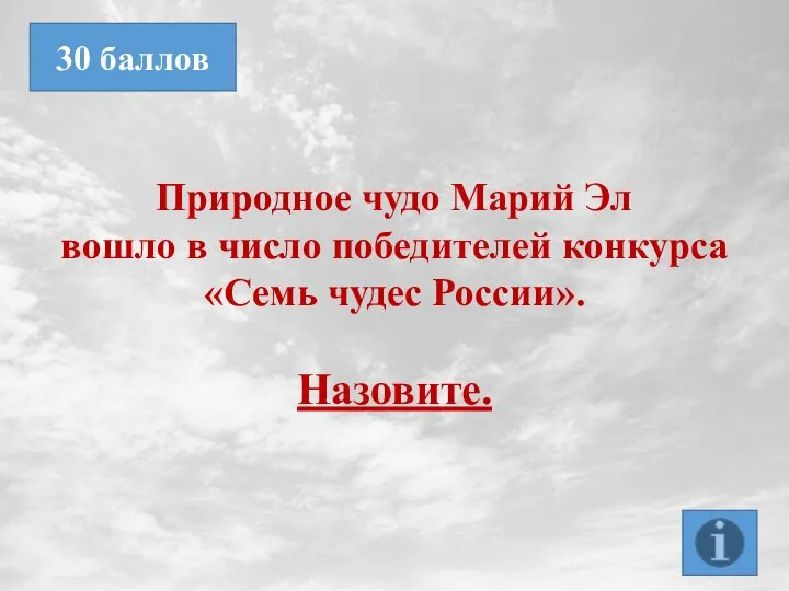 Природное чудо Марий Эл вошло в число победителей конкурса «Семь чудес России». Назовите. 30 баллов