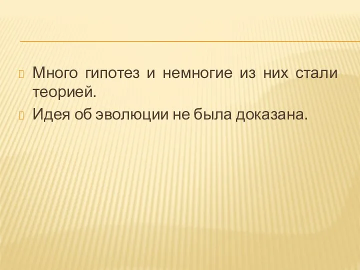 Много гипотез и немногие из них стали теорией. Идея об эволюции не была доказана.