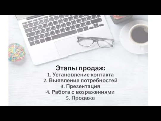 Этапы продаж: 1. Установление контакта 2. Выявление потребностей 3. Презентация 4. Работа с возражениями 5. Продажа