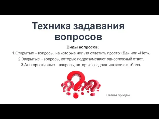 Техника задавания вопросов Виды вопросов: Открытые – вопросы, на которые нельзя ответить