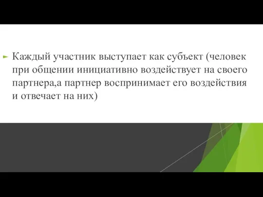 Каждый участник выступает как субъект (человек при общении инициативно воздействует на своего