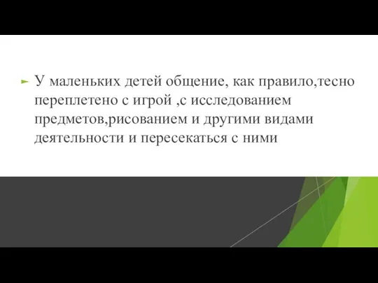 У маленьких детей общение, как правило,тесно переплетено с игрой ,с исследованием предметов,рисованием