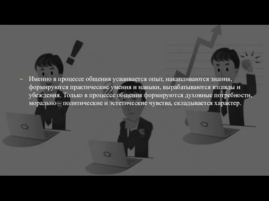 Именно в процессе общения усваивается опыт, накапливаются знания, формируются практические умения и