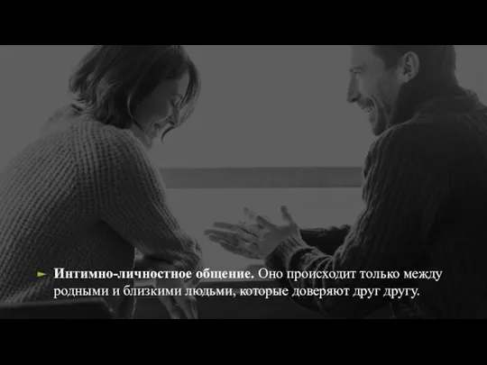 Интимно-личностное общение. Оно происходит только между родными и близкими людьми, которые доверяют друг другу.