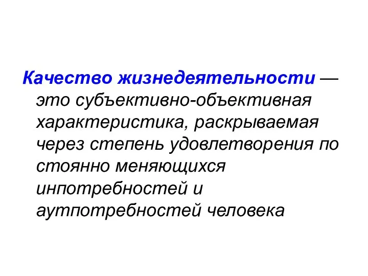 Качество жизнедеятельности — это субъективно-объективная характеристика, раскрываемая через степень удовлетворения по­стоянно меняющихся инпотребностей и аутпотребностей человека