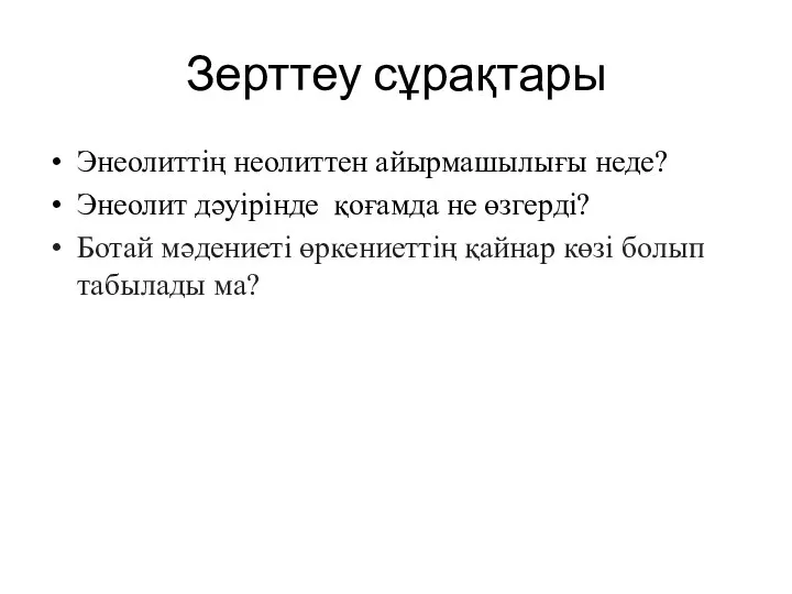 Зерттеу сұрақтары Энеолиттің неолиттен айырмашылығы неде? Энеолит дәуірінде қоғамда не өзгерді? Ботай