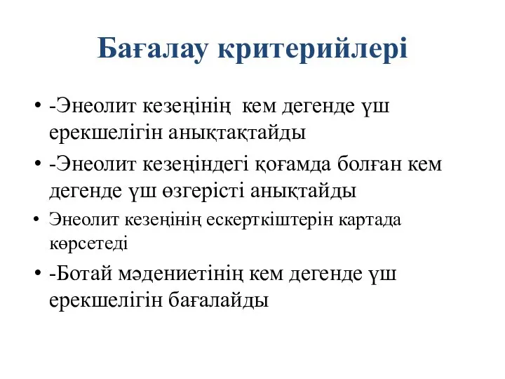 Бағалау критерийлері -Энеолит кезеңінің кем дегенде үш ерекшелігін анықтақтайды -Энеолит кезеңіндегі қоғамда