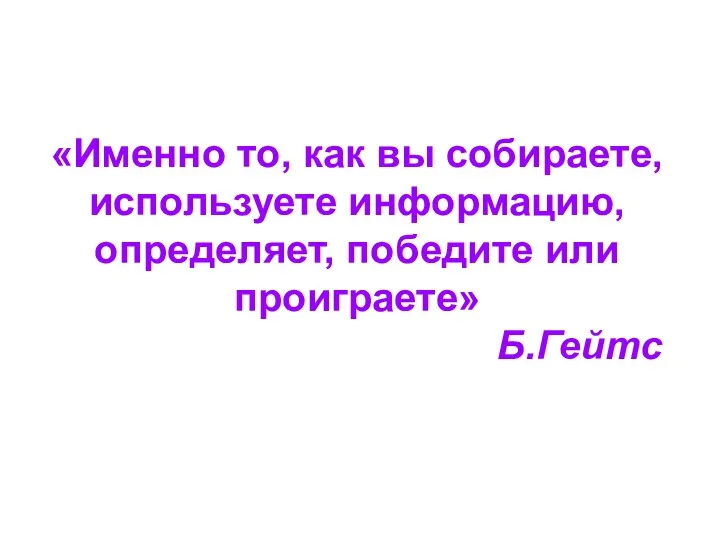 «Именно то, как вы собираете, используете информацию, определяет, победите или проиграете» Б.Гейтс