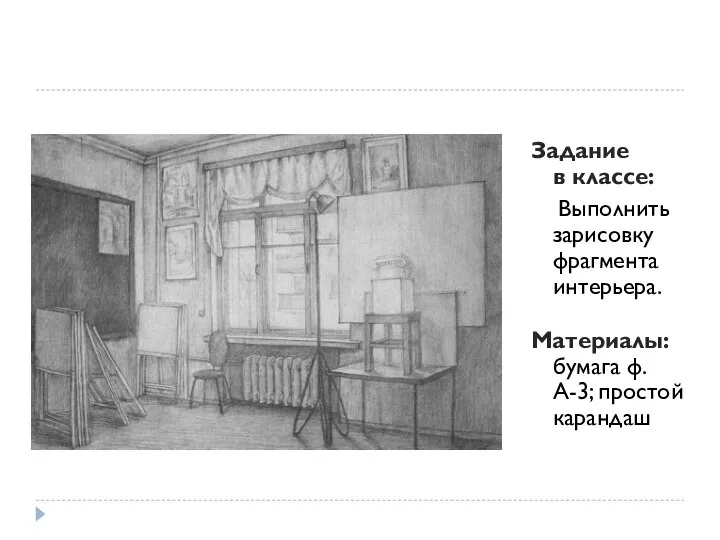 Задание в классе: Выполнить зарисовку фрагмента интерьера. Материалы: бумага ф. А-3; простой карандаш