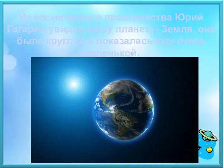 Из космического пространства Юрий Гагарин увидел нашу планету- Земля, она была круглой