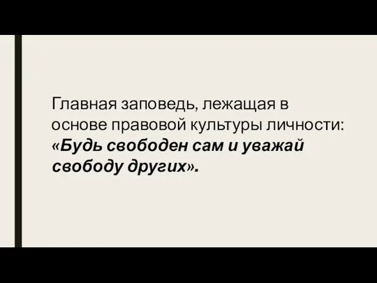 Главная заповедь, лежащая в основе правовой культуры личности: «Будь свободен сам и уважай свободу других».