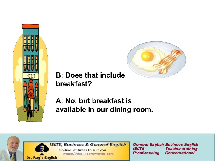 B: Does that include breakfast? A: No, but breakfast is available in