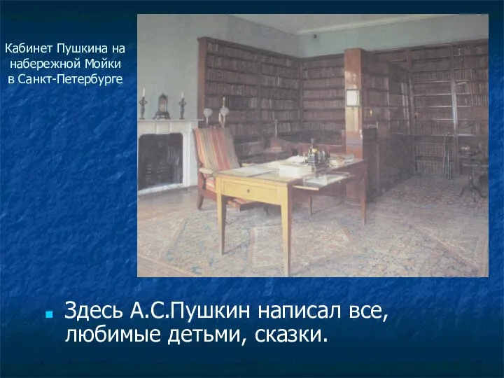 Кабинет Пушкина на набережной Мойки в Санкт-Петербурге Здесь А.С.Пушкин написал все, любимые детьми, сказки.