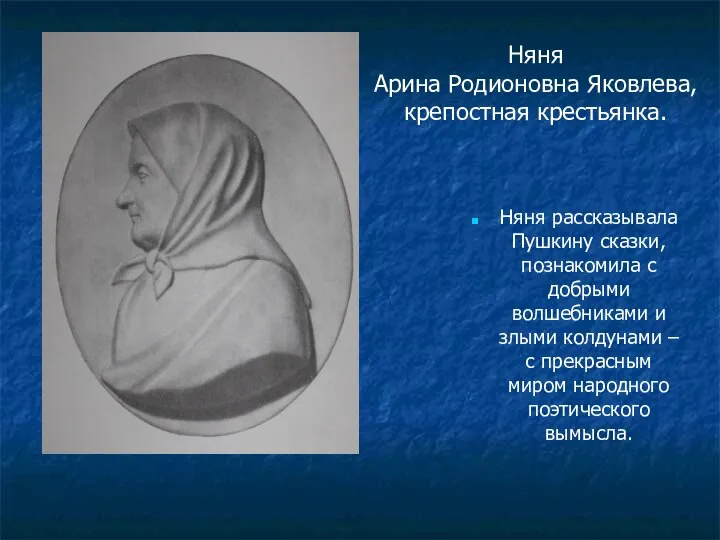 Няня Арина Родионовна Яковлева, крепостная крестьянка. Няня рассказывала Пушкину сказки, познакомила с