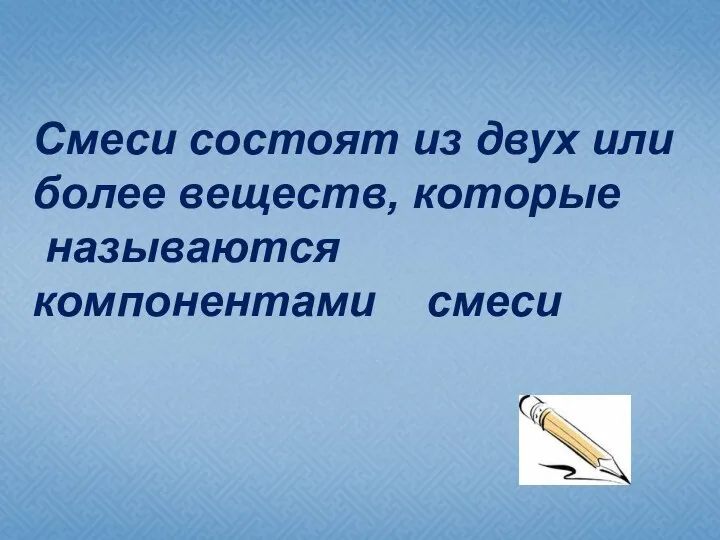 Смеси состоят из двух или более веществ, которые называются компонентами смеси