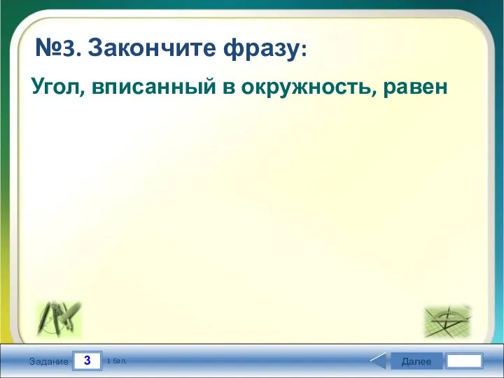 3 Задание №3. Закончите фразу: Далее 1 бал. Угол, вписанный в окружность, равен