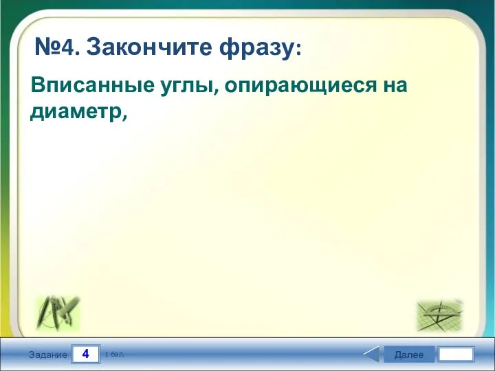 4 Задание №4. Закончите фразу: Далее 1 бал. Вписанные углы, опирающиеся на диаметр,