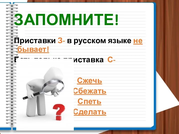 ЗАПОМНИТЕ! Приставки З- в русском языке не бывает! Есть только приставка С- Сжечь Сбежать Спеть Сделать