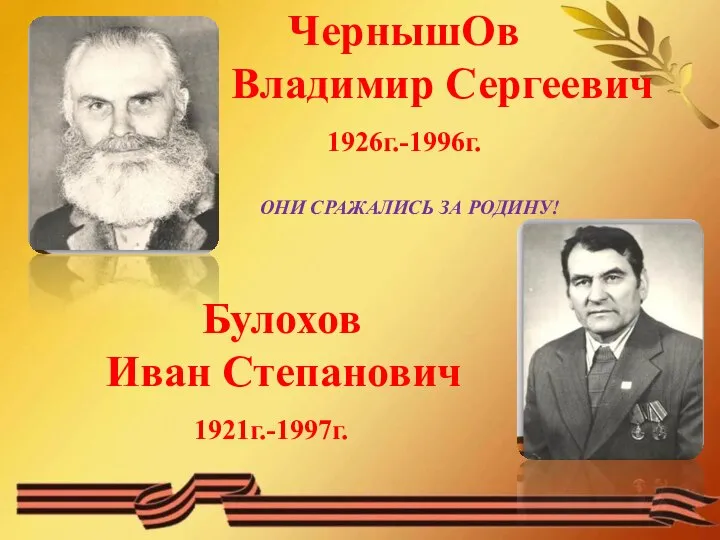 ЧернышОв Владимир Сергеевич 1926г.-1996г. ОНИ СРАЖАЛИСЬ ЗА РОДИНУ! Булохов Иван Степанович 1921г.-1997г.