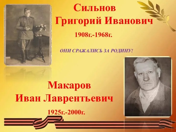 Сильнов Григорий Иванович 1908г.-1968г. ОНИ СРАЖАЛИСЬ ЗА РОДИНУ! Макаров Иван Лаврентьевич 1925г.-2000г.