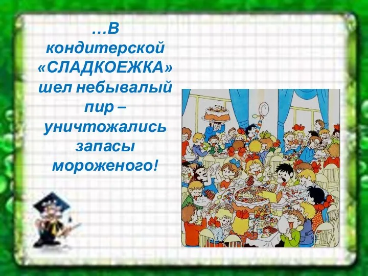 …В кондитерской «СЛАДКОЕЖКА» шел небывалый пир – уничтожались запасы мороженого!