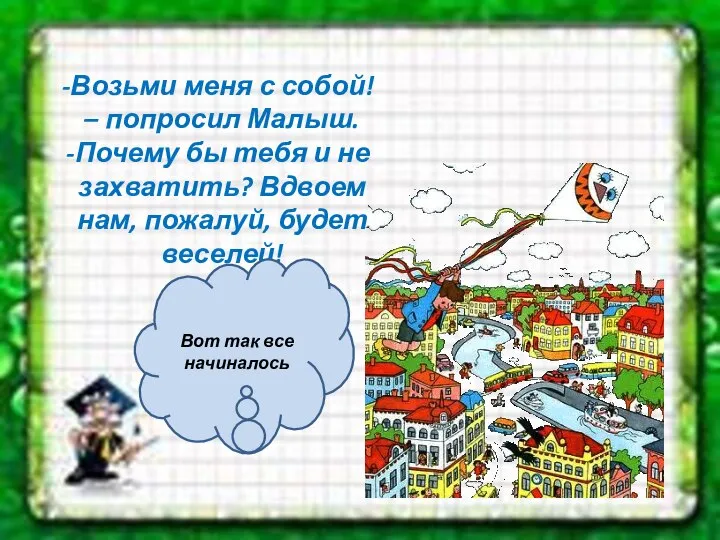 Возьми меня с собой! – попросил Малыш. Почему бы тебя и не