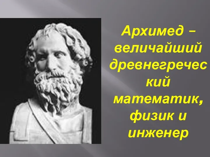 Архимед – величайший древнегреческий математик, физик и инженер