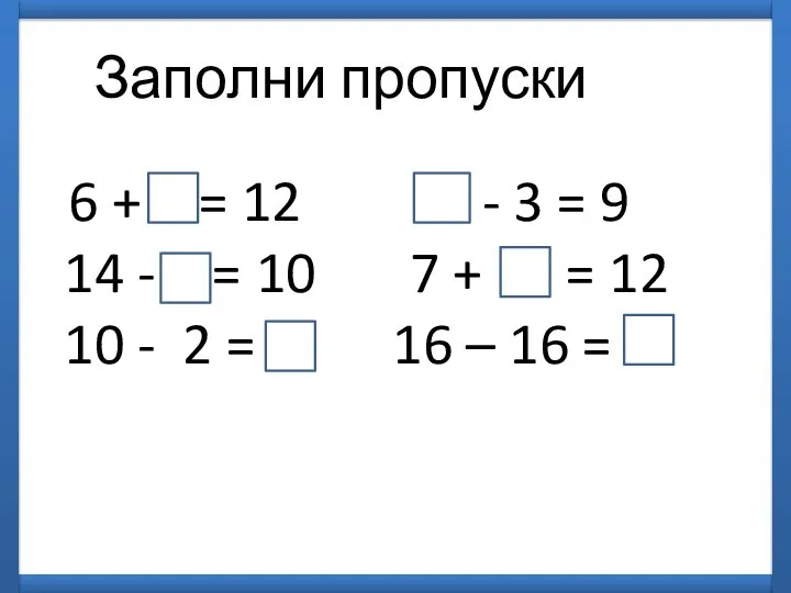 Заполни пропуски 6 + 6 = 12 12 - 3 = 9
