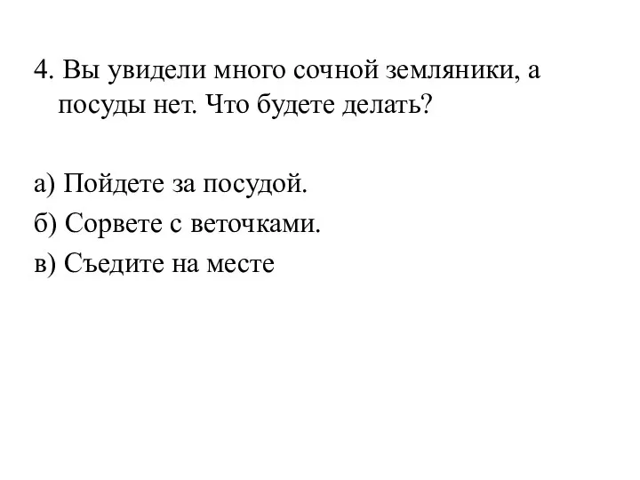 4. Вы увидели много сочной земляники, а посуды нет. Что будете делать?