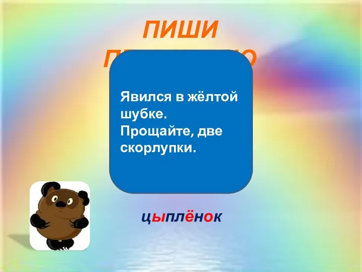 ПИШИ ПРАВИЛЬНО Явился в жёлтой шубке. Прощайте, две скорлупки. цыплёнок