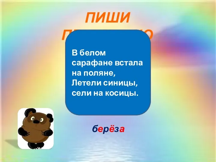 ПИШИ ПРАВИЛЬНО берёза В белом сарафане встала на поляне, Летели синицы, сели на косицы.