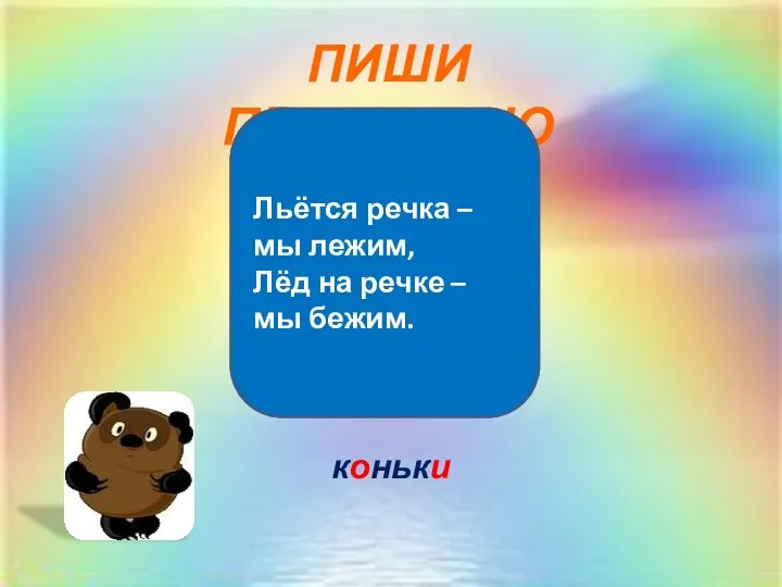 ПИШИ ПРАВИЛЬНО коньки Льётся речка – мы лежим, Лёд на речке – мы бежим.