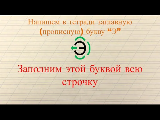 Напишем в тетради заглавную (прописную) букву “Э” Э Заполним этой буквой всю строчку