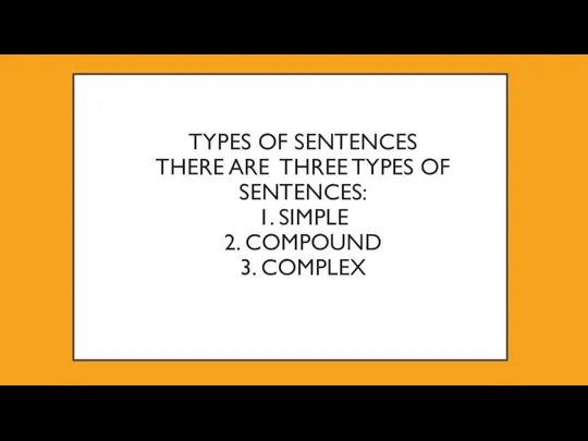 TYPES OF SENTENCES THERE ARE THREE TYPES OF SENTENCES: 1. SIMPLE 2. COMPOUND 3. COMPLEX
