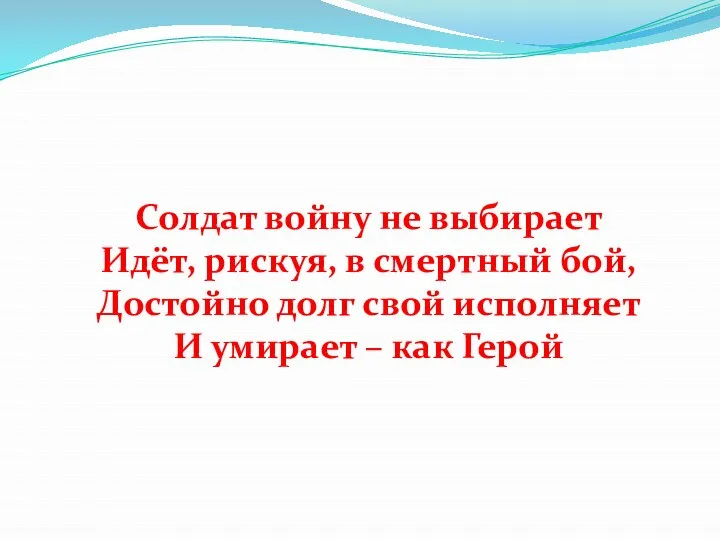 Солдат войну не выбирает Идёт, рискуя, в смертный бой, Достойно долг свой