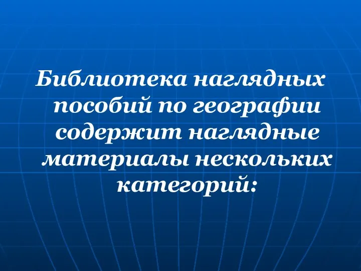 Библиотека наглядных пособий по географии содержит наглядные материалы нескольких категорий: