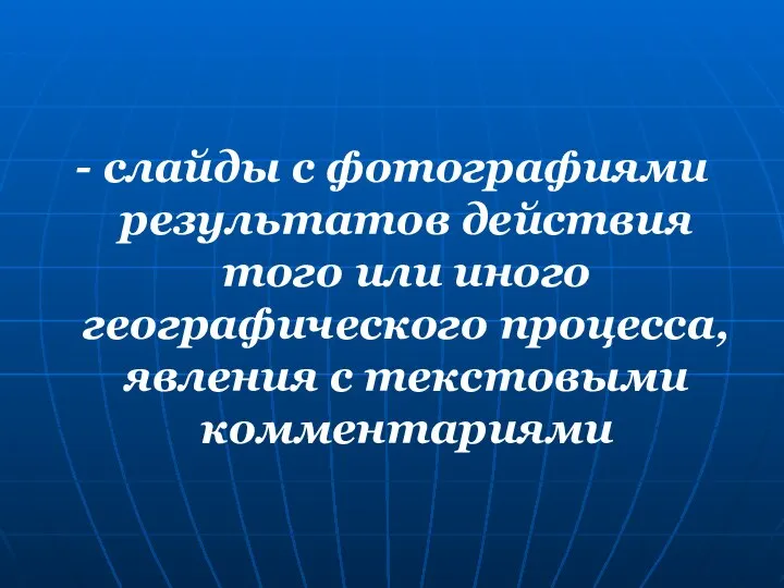 - слайды с фотографиями результатов действия того или иного географического процесса, явления с текстовыми комментариями