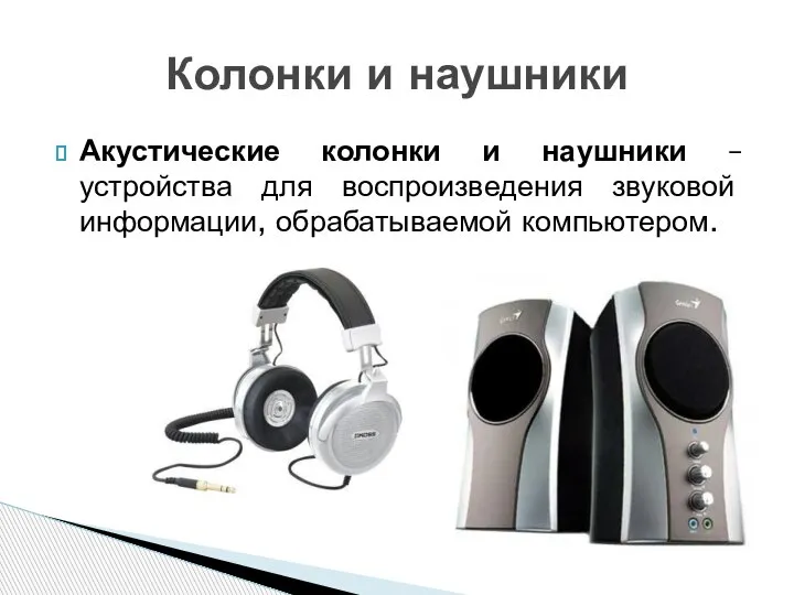 Акустические колонки и наушники – устройства для воспроизведения звуковой информации, обрабатываемой компьютером. Колонки и наушники