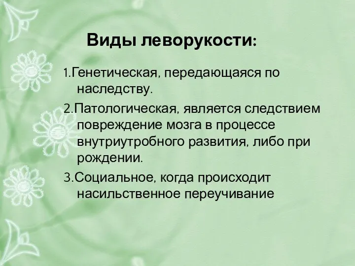 Виды леворукости: 1.Генетическая, передающаяся по наследству. 2.Патологическая, является следствием повреждение мозга в