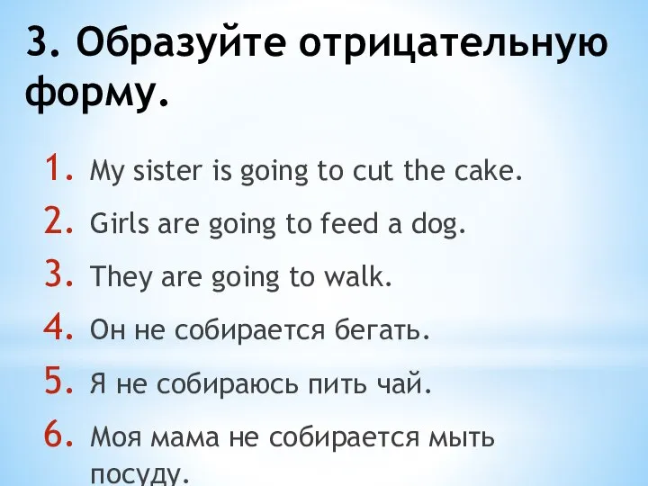 3. Образуйте отрицательную форму. My sister is going to cut the cake.