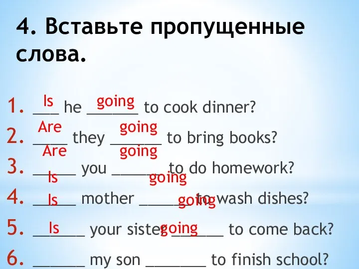 4. Вставьте пропущенные слова. ___ he ______ to cook dinner? ____ they