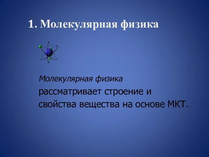 1. Молекулярная физика Молекулярная физика рассматривает строение и свойства вещества на основе МКТ.