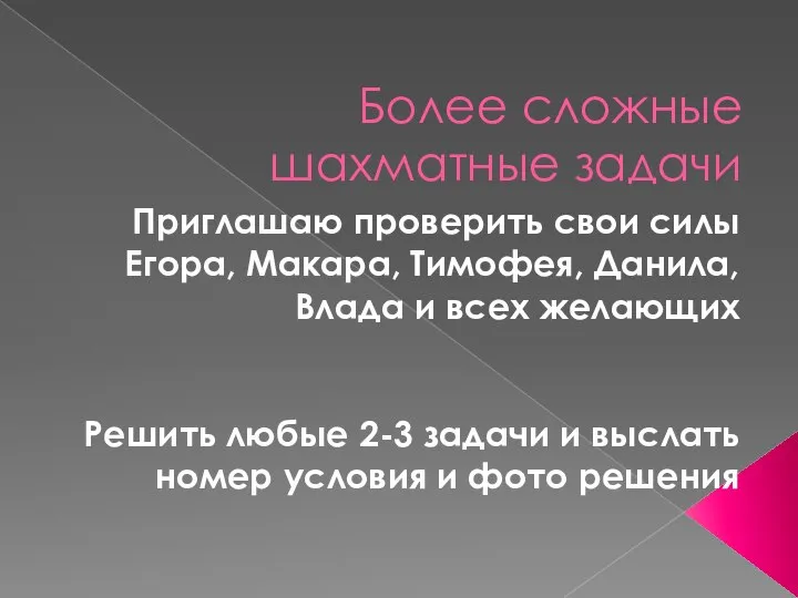 Более сложные шахматные задачи Приглашаю проверить свои силы Егора, Макара, Тимофея, Данила,